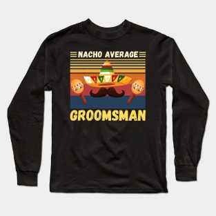 Nacho Average Groomsman, Funny Bachelor Grooms Team Party Long Sleeve T-Shirt